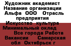 Художник-академист › Название организации ­ Альфа, ООО › Отрасль предприятия ­ Искусство, культура › Минимальный оклад ­ 30 000 - Все города Работа » Вакансии   . Самарская обл.,Октябрьск г.